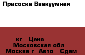 Присоска Ввакуумная 600-1200 кг › Цена ­ 1 000 - Московская обл., Москва г. Авто » Сдам в аренду   . Московская обл.,Москва г.